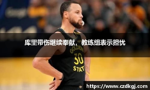 库里带伤继续奉献，教练组表示担忧