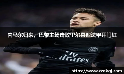内马尔归来，巴黎主场击败里尔喜迎法甲开门红