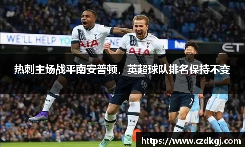 热刺主场战平南安普顿，英超球队排名保持不变