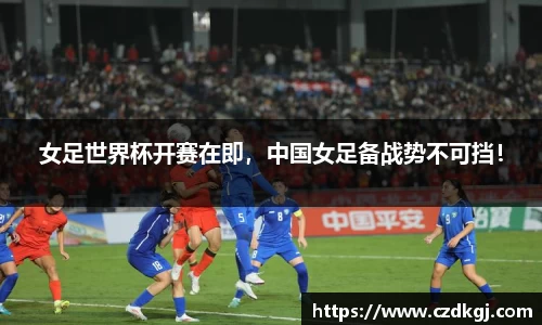 女足世界杯开赛在即，中国女足备战势不可挡！