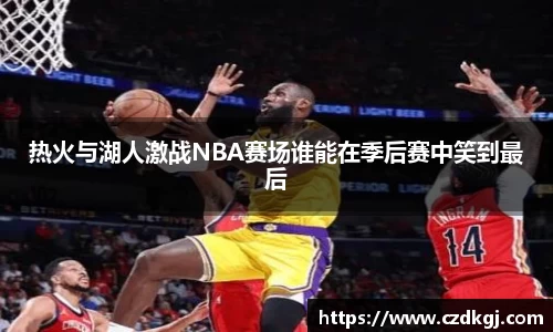 热火与湖人激战NBA赛场谁能在季后赛中笑到最后