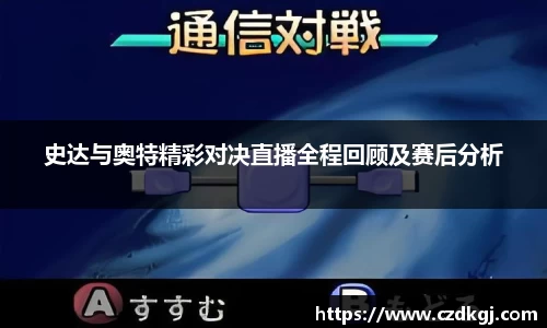 史达与奥特精彩对决直播全程回顾及赛后分析
