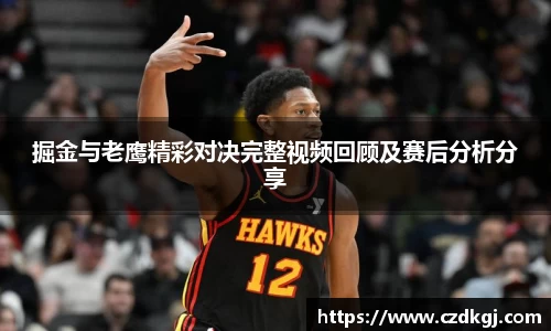掘金与老鹰精彩对决完整视频回顾及赛后分析分享