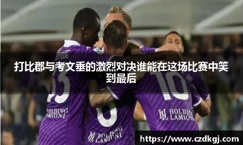 打比郡与考文垂的激烈对决谁能在这场比赛中笑到最后