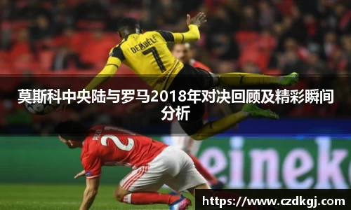 莫斯科中央陆与罗马2018年对决回顾及精彩瞬间分析
