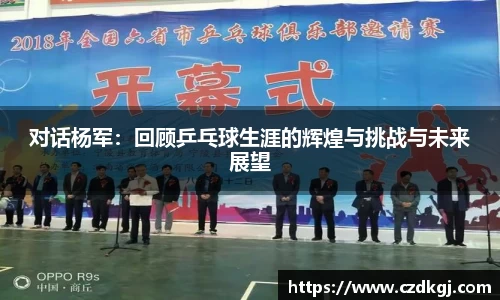 对话杨军:回顾乒乓球生涯的辉煌与挑战与未来展望