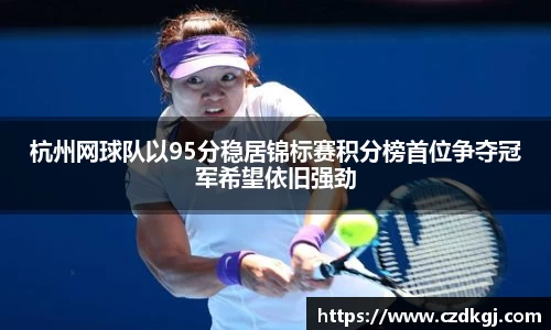 杭州网球队以95分稳居锦标赛积分榜首位争夺冠军希望依旧强劲