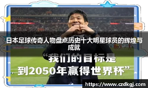 日本足球传奇人物盘点历史十大明星球员的辉煌与成就