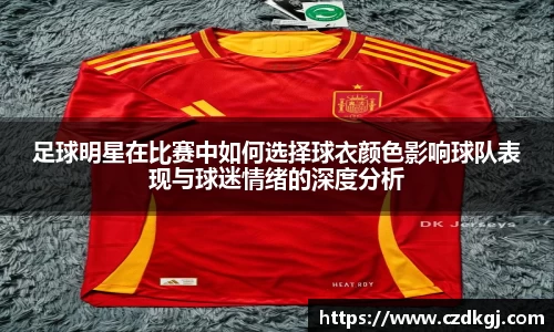 足球明星在比赛中如何选择球衣颜色影响球队表现与球迷情绪的深度分析