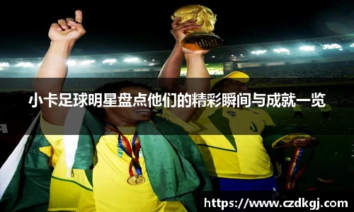 小卡足球明星盘点他们的精彩瞬间与成就一览