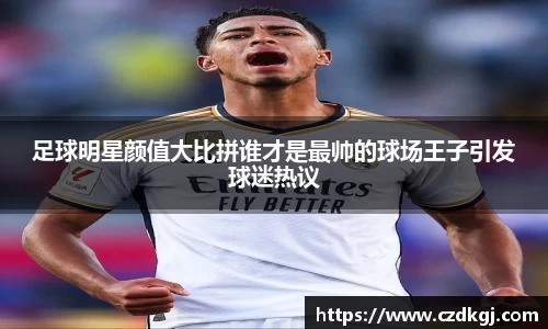 足球明星颜值大比拼谁才是最帅的球场王子引发球迷热议